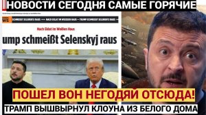 ПОШЕЛ ВОН ОТСЮДА НЕГОДЯЙ! Трамп вышвырнул Наглого Зеленского пинками из БЕЛОГО ДОМА!