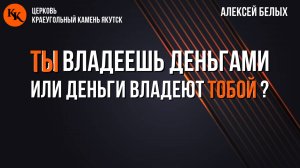 Ты владеешь деньгами или деньги владеют тобой? | Алексей  Белых