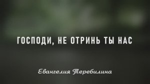 Господи, не отринь Ты нас - Христианская песня - Евангелия Теребилина