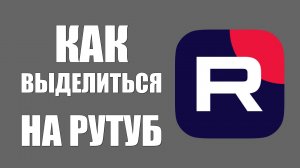 Как выделиться на Рутуб. Почему я выбрал эту платформу