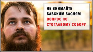 НЕ ВНИМАЙТЕ БАБСКИМ БАСНЯМ ВОПРОС ПО СТОГЛАВОМУ СОБОРУ