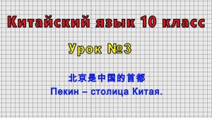 Китайский язык 10 класс (Урок№3 - 北京是中国的首都 Пекин – столица Китая.)