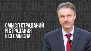 Смысл страданий и страдания без смысла - проповедь