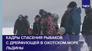 Кадры спасения рыбаков с дрейфующей в Охотском море льдины