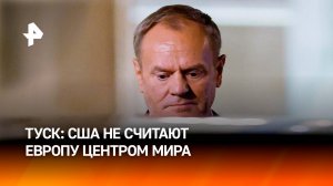 Туск признал, что США больше не считают Европу центром мира / РЕН Новости