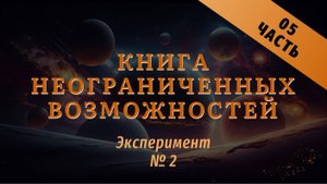 Эксперимент №2
Книга неограниченных возможностей
Часть 04