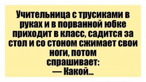 Учительница с трусиками в руках и в порванной юбке приходит в класс, - Смешные анекдоты