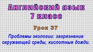 Английский язык 7 класс (Урок№37 - Проблемы экологии: загрязнение окружающей среды,кислотные дожди.)