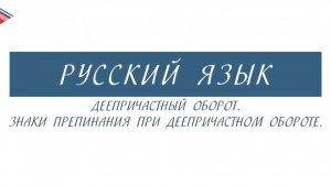 7 класс - Русский язык - Деепричастный оборот. Знаки препинания при деепричастном обороте