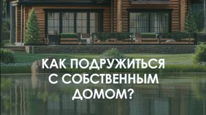 Как подружиться с собственным домом?