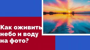 Как оживить небо и воду на фото: простые секреты обработки для начинающих