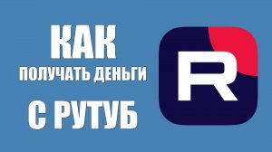 Как получать деньги с Рутуб. Простые шаги для новичков