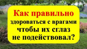 Как правильно здороваться с врагами, чтобы их сглаз не подействовал? И всё вернулось назад