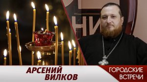 Протоиерей Арсений Вилков // «Городские встречи»