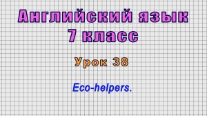Английский язык 7 класс (Урок№38 - Eco-helpers.)