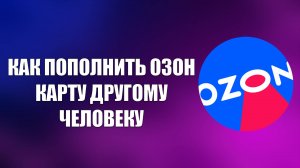 КАК ПОПОЛНИТЬ ОЗОН КАРТУ ДРУГОМУ ЧЕЛОВЕКУ