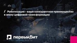 Роботизация – ваше конкурентное преимущество в эпоху цифровой трансформации | Первый Бит | Вебинар