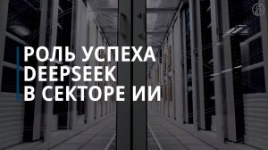 Роль успеха DeepSeek в секторе ИИ