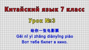 Китайский язык 7 класс (Урок№3 - 给你一张电影票 Gěi nǐ yì zhāng diànyǐng piào Вот тебе билет в кино.)