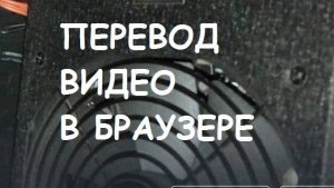 Как перевести видео в браузере?