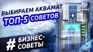 Выбираем аквамат ПРАВИЛЬНО! ТОП-5 советов для предпринимателей.