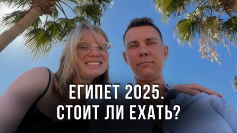 Египет 2025. Стоит ли ехать?