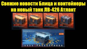 Свежие новости Блица и контейнеры на новый танк ЛВ-426 Атлант #tanksblitz