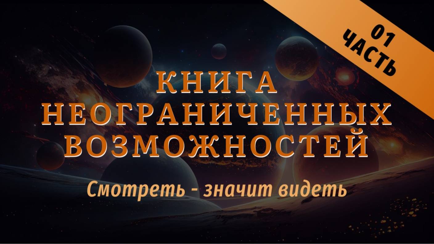 Смотреть - значит видеть. 
Книга неограниченных возможностей 
Часть 01