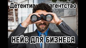 Кейс для бизнеса - детективные услуги для коммерческих организаций