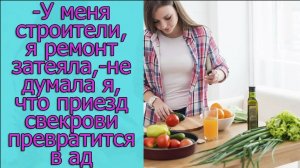 -У меня строители,я ремонт затеяла,-не думала я,что приезд свекрови превратится в ад