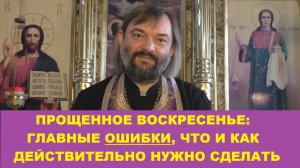 Прощенное воскресенье: главные ОШИБКИ, что и как действительно нужно сделать. Свящ Валерий Сосковец