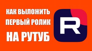 Как выложить первый ролик на Рутуб. Мои первые успехи