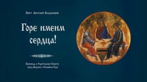 "Горе имеим сердца!". Проповедь протоиерея Артемия Владимирова. 220225.