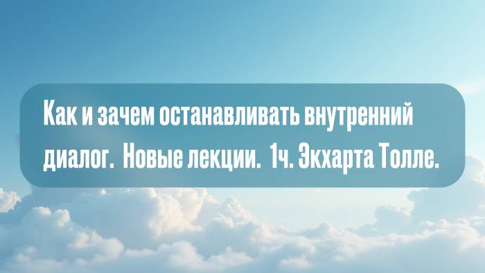 Как и зачем останавливать внутренний диалог.  Новые лекции.  1ч. Экхарт Толле