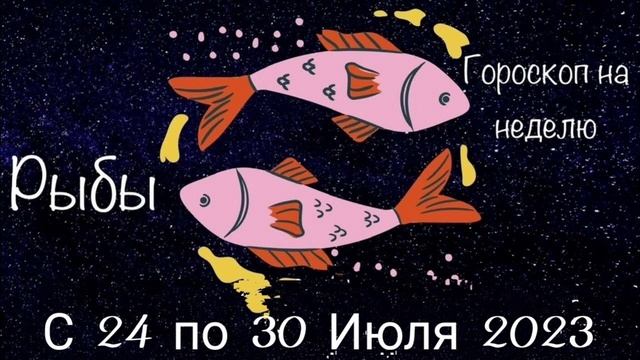 Рыбы. Гороскоп на неделю с 24 по 30 Июля 2023 года. смотреть онлайн