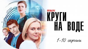 Круги на Воде 1-10 серия сериал Мелодрама 2025 Россия 1