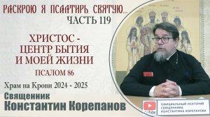 Часть 119 цикла бесед иерея Константина Корепанова "Раскрою я Псалтырь святую..." (24.02.2025)