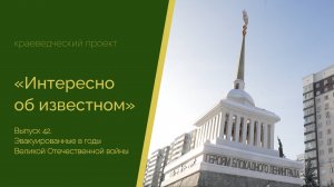 Интересно об известном. Выпуск 42. Эвакуированные в годы Великой Отечественной войны