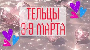 ТЕЛЬЦЫ. Неделя 3 - 9 марта.