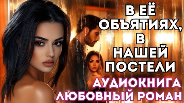 АУДИОКНИГА ЛЮБОВНЫЙ РОМАН: В ЕЁ ОБЪЯТИЯХ, В НАШЕЙ ПОСТЕЛИ СЛУШАТЬ