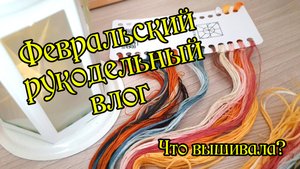 Февральский рукодельный влог. Вышивка крестом.