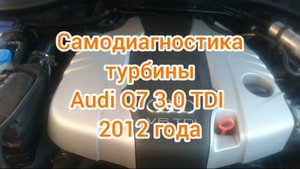 Самодиагностика турбины на автомобиле audi q7 3.0 tdi 2012 года выпуска.