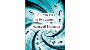 Я  - это ты из будущего!  Рассказ.  Алексей Игнатов