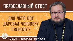 ДЛЯ ЧЕГО БОГ ДАРОВАЛ ЧЕЛОВЕКУ СВОБОДУ ? Священник Владислав Береговой