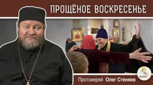 ПРОЩЁНОЕ ВОСКРЕСЕНЬЕ. Протоиерей Олег Стеняев