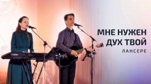 Мне нужен Дух Твой / Что унываешь ты, душа моя? / Лансере / Иркутск
