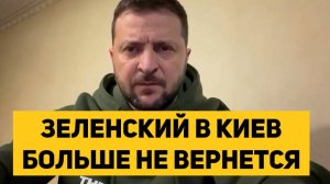ЗЕЛЕНСКИЙ В КИЕВ БОЛЬШЕ НЕ ВЕРНЕТСЯ