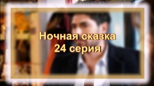 Обзор турецкого сериала "Ночная сказка" 24 серия