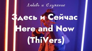 Здесь и Сейчас - Here and Now (ThiVers)  - Любовь и Служение