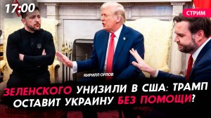 Зеленского унизили в США: Трамп оставит Украину без помощи? [Кирилл Орлов. СТРИМ]